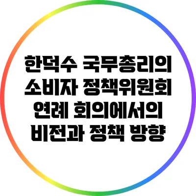 한덕수 국무총리의 소비자 정책위원회 연례 회의에서의 비전과 정책 방향