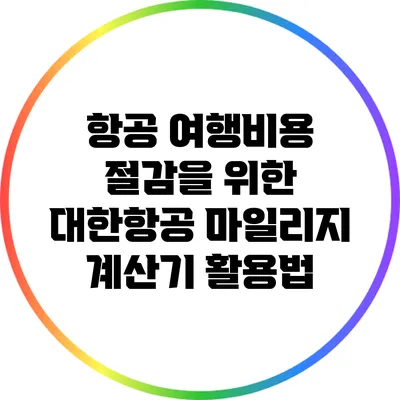 항공 여행비용 절감을 위한 대한항공 마일리지 계산기 활용법
