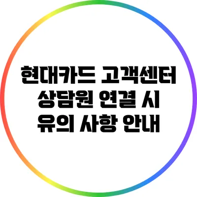 현대카드 고객센터 상담원 연결 시 유의 사항 안내