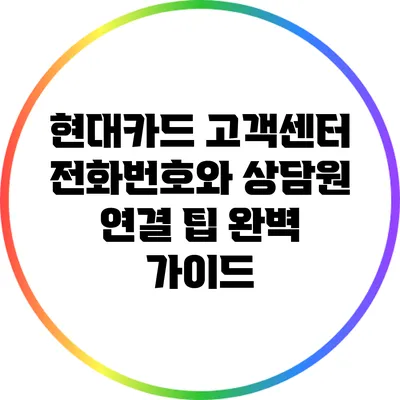 현대카드 고객센터 전화번호와 상담원 연결 팁 완벽 가이드