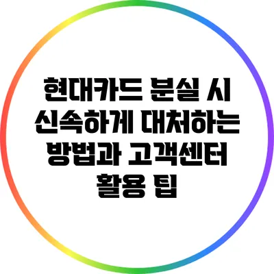 현대카드 분실 시 신속하게 대처하는 방법과 고객센터 활용 팁