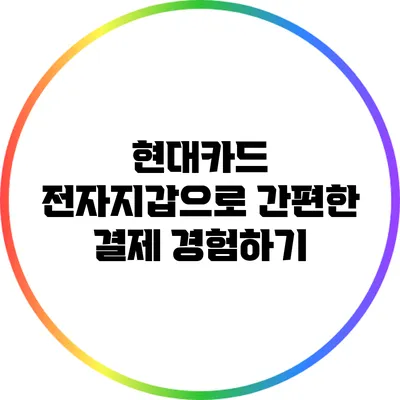 현대카드 전자지갑으로 간편한 결제 경험하기