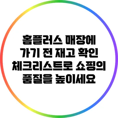 홈플러스 매장에 가기 전 재고 확인 체크리스트로 쇼핑의 품질을 높이세요