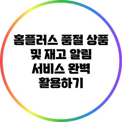홈플러스 품절 상품 및 재고 알림 서비스 완벽 활용하기