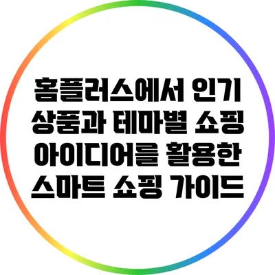 홈플러스에서 인기 상품과 테마별 쇼핑 아이디어를 활용한 스마트 쇼핑 가이드