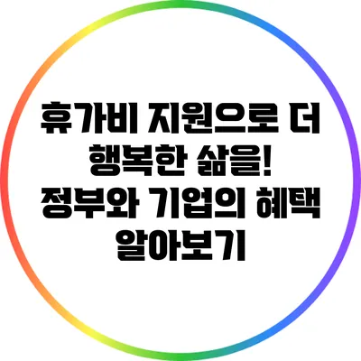 휴가비 지원으로 더 행복한 삶을! 정부와 기업의 혜택 알아보기