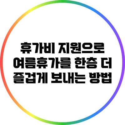 휴가비 지원으로 여름휴가를 한층 더 즐겁게 보내는 방법