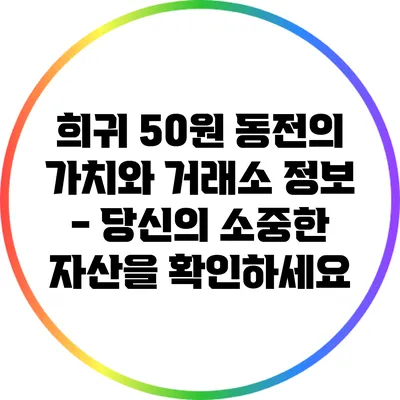 희귀 50원 동전의 가치와 거래소 정보 - 당신의 소중한 자산을 확인하세요
