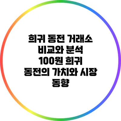 희귀 동전 거래소 비교와 분석: 100원 희귀 동전의 가치와 시장 동향