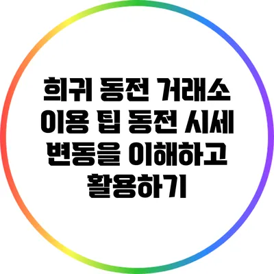 희귀 동전 거래소 이용 팁: 동전 시세 변동을 이해하고 활용하기