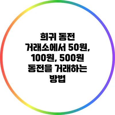 희귀 동전 거래소에서 50원, 100원, 500원 동전을 거래하는 방법