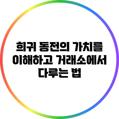 희귀 동전의 가치를 이해하고 거래소에서 다루는 법