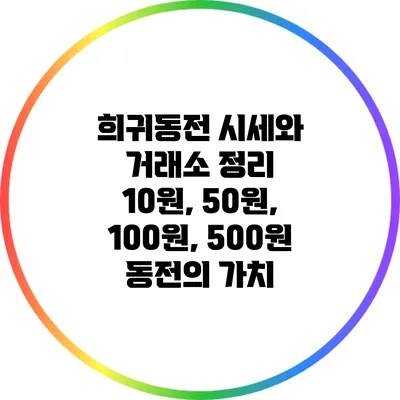 희귀동전 시세와 거래소 정리: 10원, 50원, 100원, 500원 동전의 가치