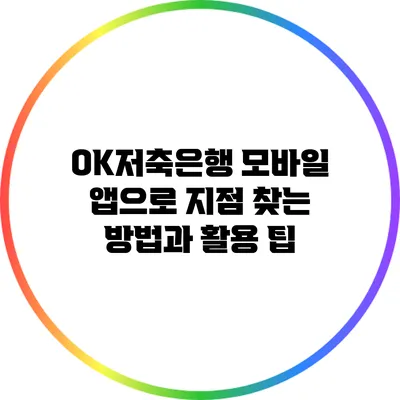 OK저축은행 모바일 앱으로 지점 찾는 방법과 활용 팁