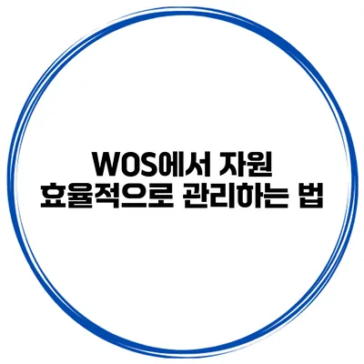 WOS에서 자원 효율적으로 관리하는 법