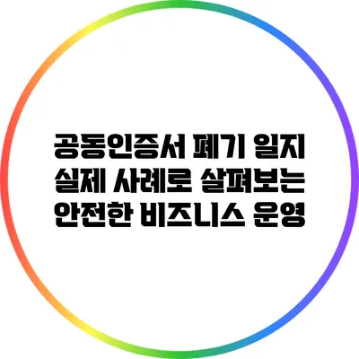 공동인증서 폐기 일지: 실제 사례로 살펴보는 안전한 비즈니스 운영