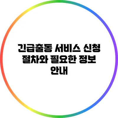 긴급출동 서비스 신청 절차와 필요한 정보 안내