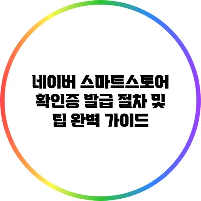 네이버 스마트스토어 확인증 발급 절차 및 팁 완벽 가이드