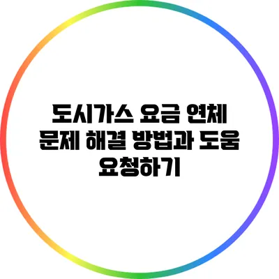 도시가스 요금 연체 문제 해결 방법과 도움 요청하기