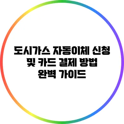 도시가스 자동이체 신청 및 카드 결제 방법 완벽 가이드