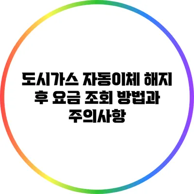도시가스 자동이체 해지 후 요금 조회 방법과 주의사항