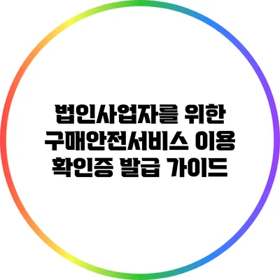 법인사업자를 위한 구매안전서비스 이용 확인증 발급 가이드