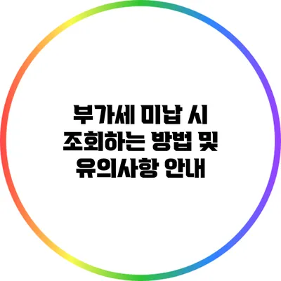 부가세 미납 시 조회하는 방법 및 유의사항 안내