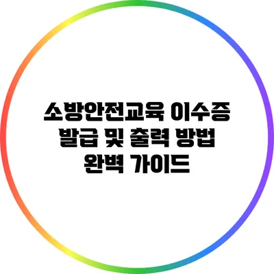 소방안전교육 이수증 발급 및 출력 방법 완벽 가이드