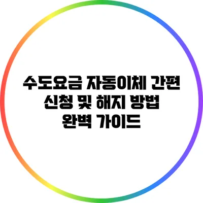수도요금 자동이체 간편 신청 및 해지 방법 완벽 가이드