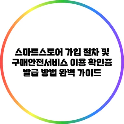 스마트스토어 가입 절차 및 구매안전서비스 이용 확인증 발급 방법 완벽 가이드