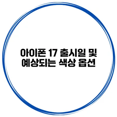 아이폰 17 출시일 및 예상되는 색상 옵션