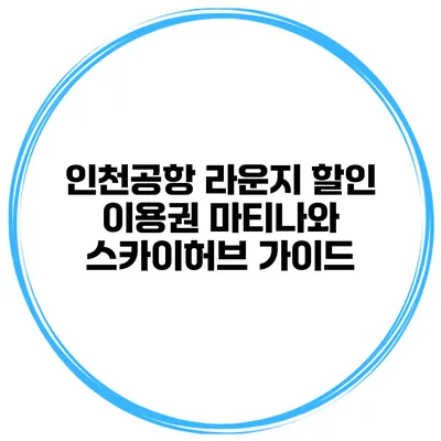 인천공항 라운지 할인 이용권 마티나와 스카이허브 가이드
