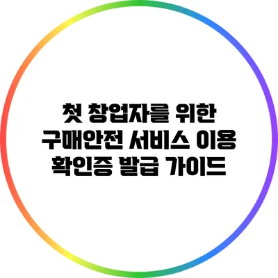 첫 창업자를 위한 구매안전 서비스 이용 확인증 발급 가이드