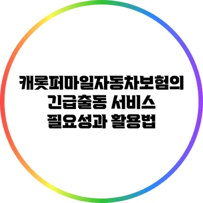 캐롯퍼마일자동차보험의 긴급출동 서비스: 필요성과 활용법