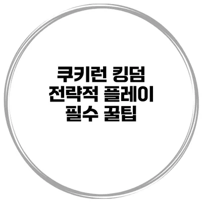 쿠키런 킹덤 전략적 플레이 필수 꿀팁