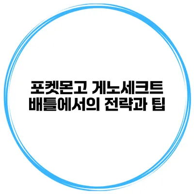 포켓몬고 게노세크트 배틀에서의 전략과 팁