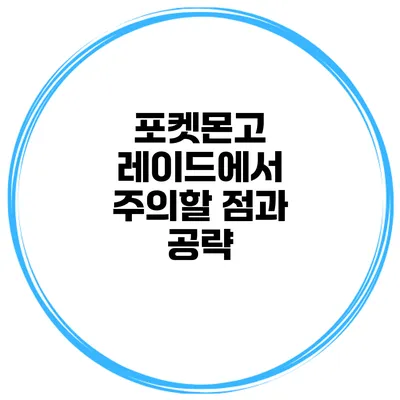 포켓몬고 레이드에서 주의할 점과 공략