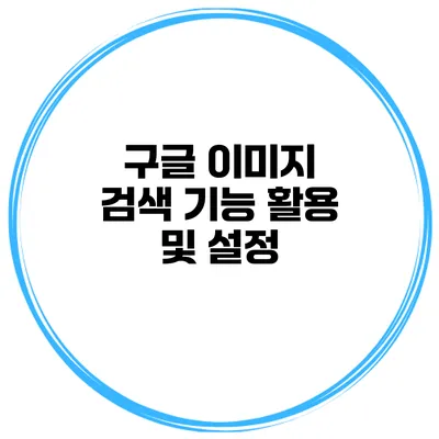 구글 이미지 검색 기능 활용 및 설정