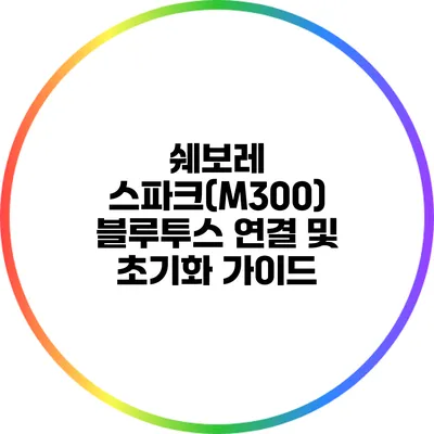쉐보레 스파크(M300) 블루투스 연결 및 초기화 가이드
