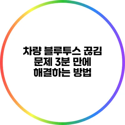 차량 블루투스 끊김 문제 3분 만에 해결하는 방법